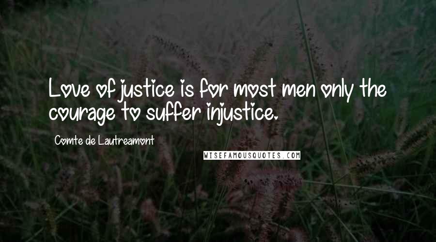 Comte De Lautreamont Quotes: Love of justice is for most men only the courage to suffer injustice.