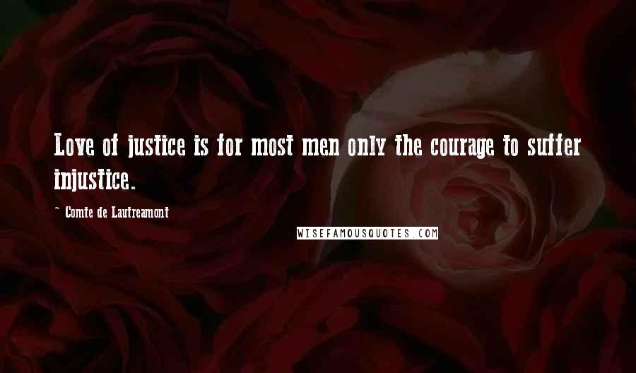 Comte De Lautreamont Quotes: Love of justice is for most men only the courage to suffer injustice.