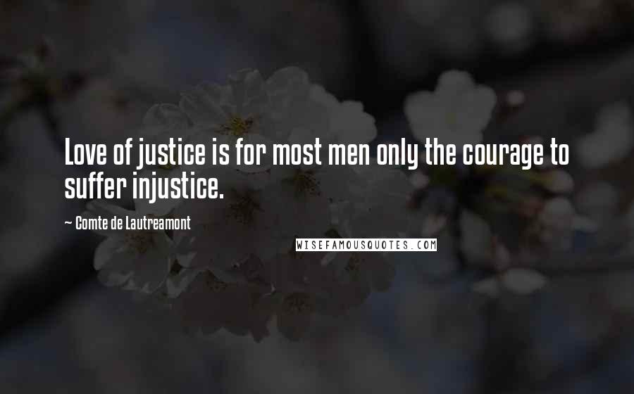 Comte De Lautreamont Quotes: Love of justice is for most men only the courage to suffer injustice.