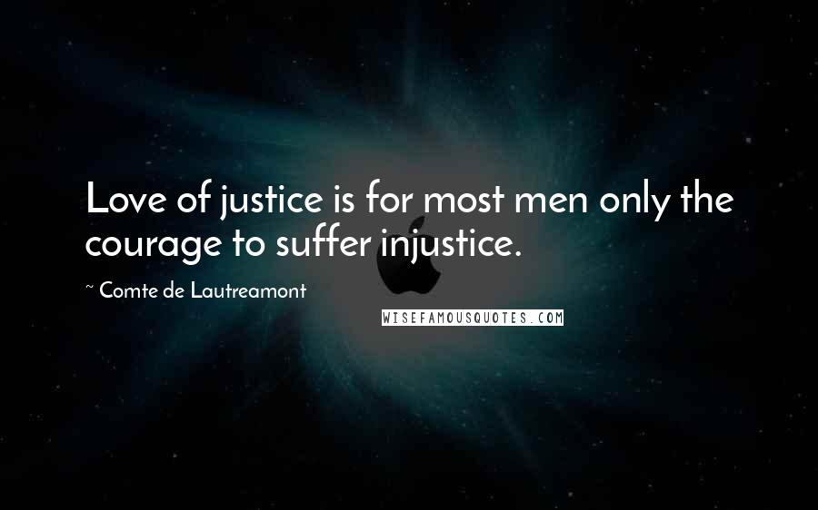 Comte De Lautreamont Quotes: Love of justice is for most men only the courage to suffer injustice.