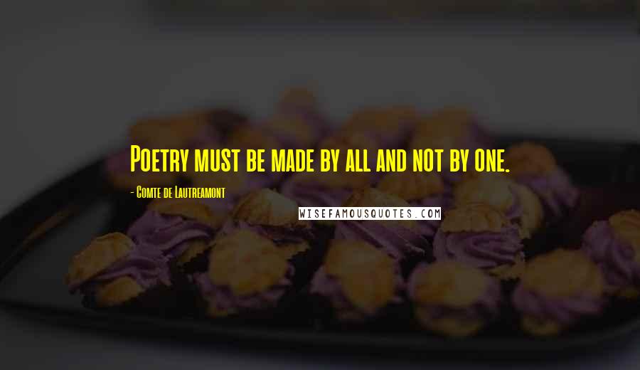Comte De Lautreamont Quotes: Poetry must be made by all and not by one.