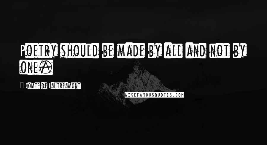 Comte De Lautreamont Quotes: Poetry should be made by all and not by one.