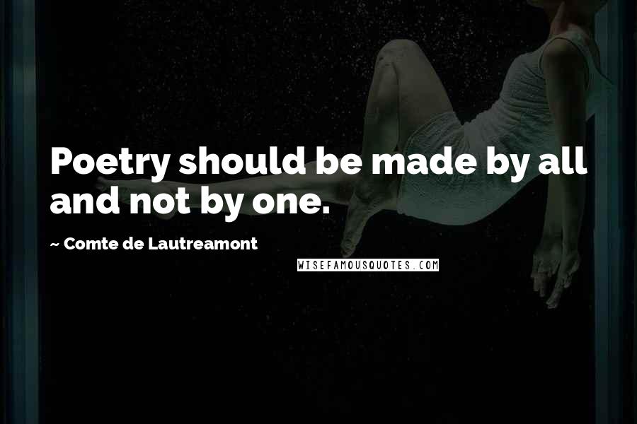 Comte De Lautreamont Quotes: Poetry should be made by all and not by one.