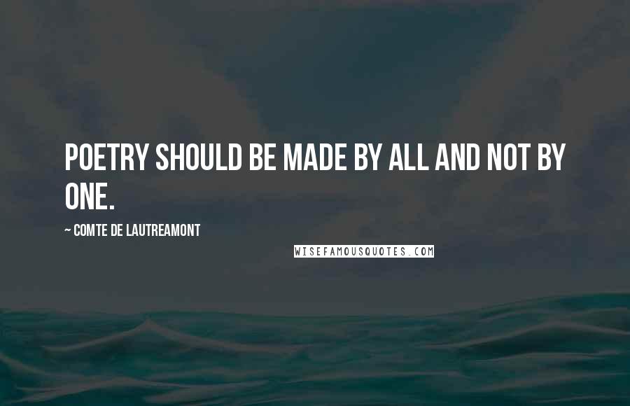 Comte De Lautreamont Quotes: Poetry should be made by all and not by one.