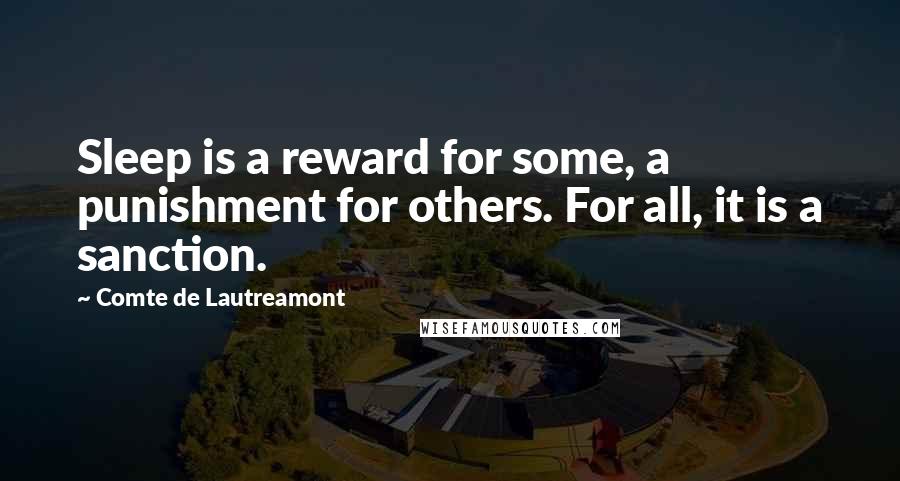 Comte De Lautreamont Quotes: Sleep is a reward for some, a punishment for others. For all, it is a sanction.