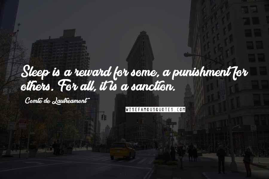 Comte De Lautreamont Quotes: Sleep is a reward for some, a punishment for others. For all, it is a sanction.