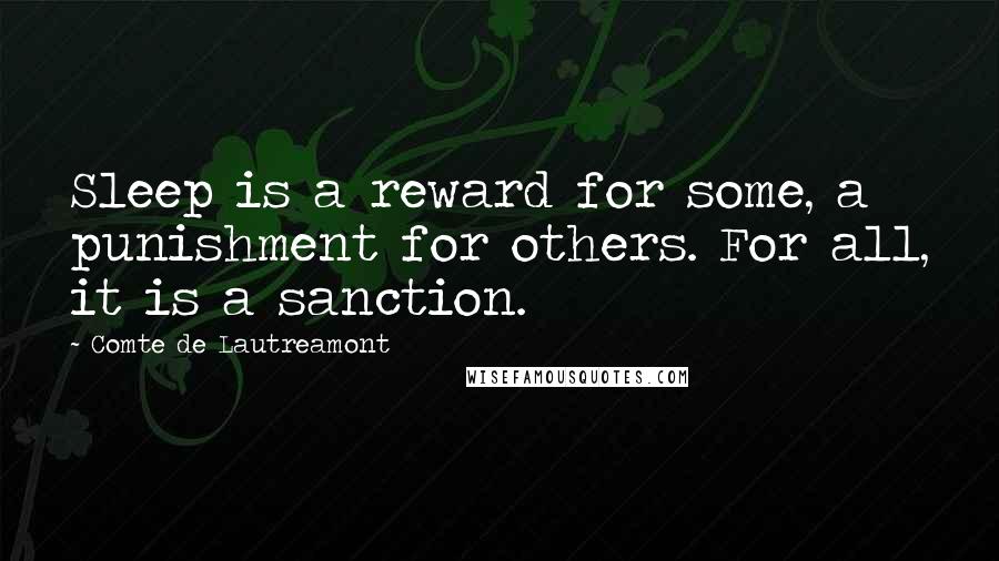 Comte De Lautreamont Quotes: Sleep is a reward for some, a punishment for others. For all, it is a sanction.