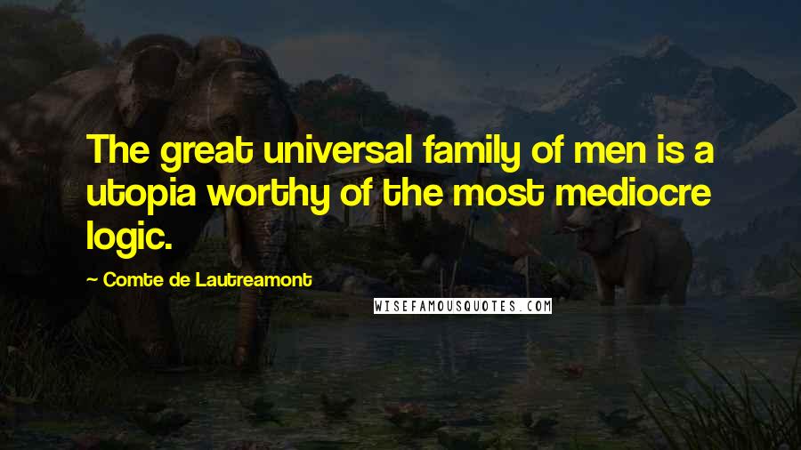 Comte De Lautreamont Quotes: The great universal family of men is a utopia worthy of the most mediocre logic.