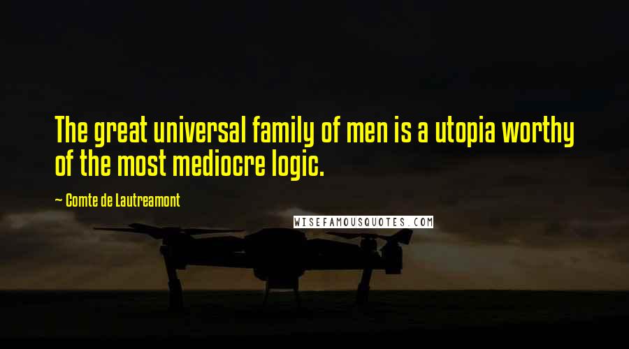 Comte De Lautreamont Quotes: The great universal family of men is a utopia worthy of the most mediocre logic.