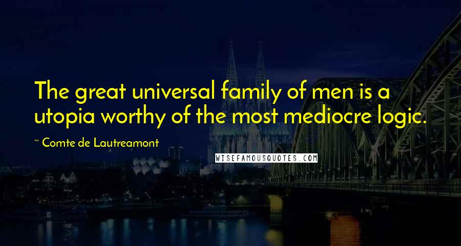 Comte De Lautreamont Quotes: The great universal family of men is a utopia worthy of the most mediocre logic.