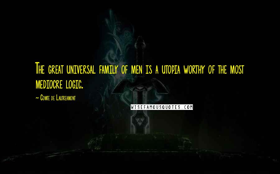 Comte De Lautreamont Quotes: The great universal family of men is a utopia worthy of the most mediocre logic.