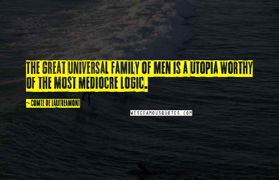 Comte De Lautreamont Quotes: The great universal family of men is a utopia worthy of the most mediocre logic.