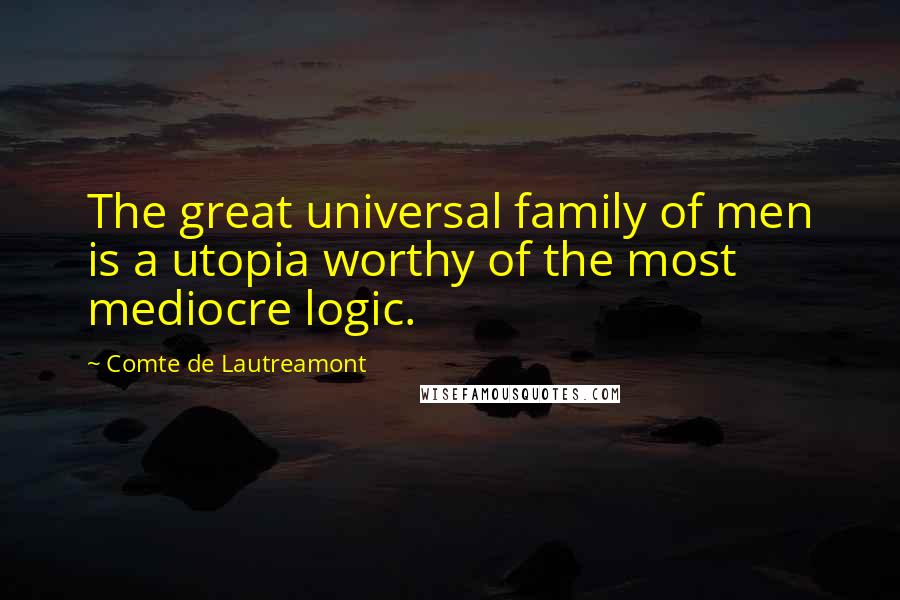 Comte De Lautreamont Quotes: The great universal family of men is a utopia worthy of the most mediocre logic.