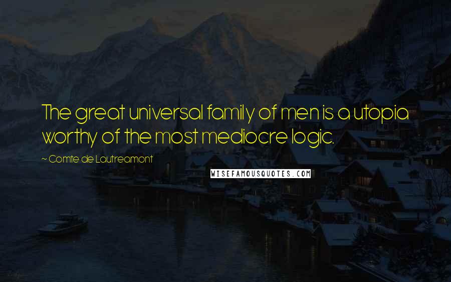 Comte De Lautreamont Quotes: The great universal family of men is a utopia worthy of the most mediocre logic.