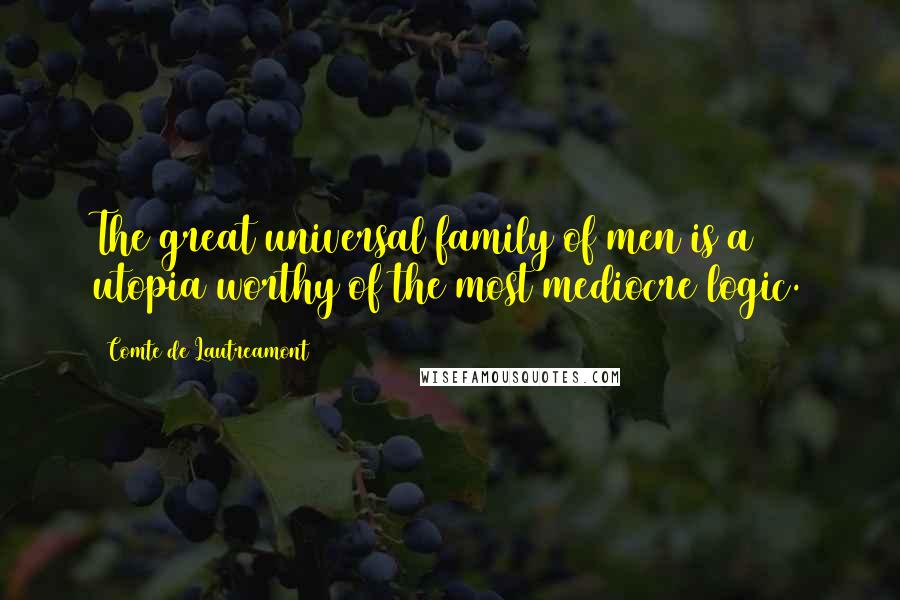 Comte De Lautreamont Quotes: The great universal family of men is a utopia worthy of the most mediocre logic.