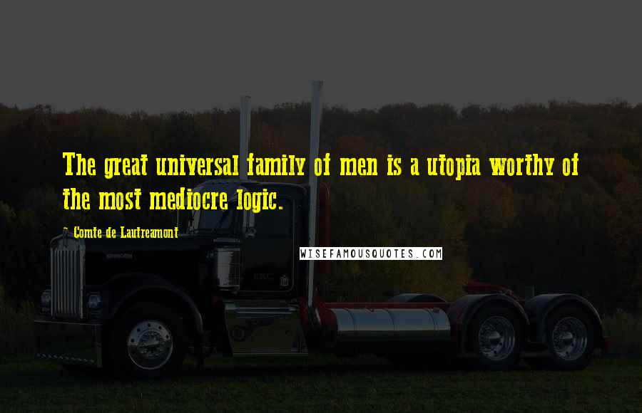 Comte De Lautreamont Quotes: The great universal family of men is a utopia worthy of the most mediocre logic.