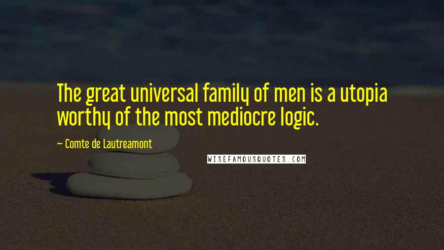 Comte De Lautreamont Quotes: The great universal family of men is a utopia worthy of the most mediocre logic.