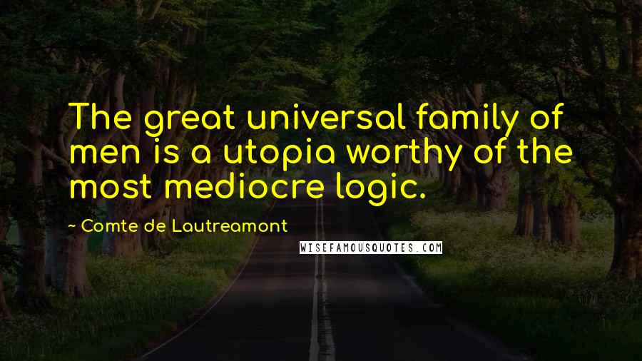 Comte De Lautreamont Quotes: The great universal family of men is a utopia worthy of the most mediocre logic.