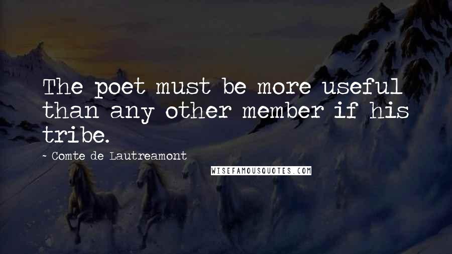 Comte De Lautreamont Quotes: The poet must be more useful than any other member if his tribe.