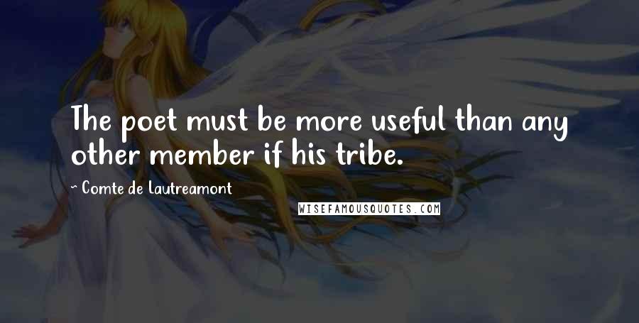 Comte De Lautreamont Quotes: The poet must be more useful than any other member if his tribe.