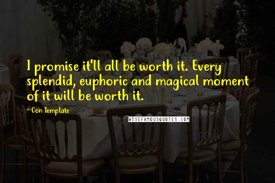 Con Template Quotes: I promise it'll all be worth it. Every splendid, euphoric and magical moment of it will be worth it.