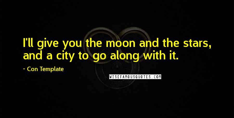 Con Template Quotes: I'll give you the moon and the stars, and a city to go along with it.