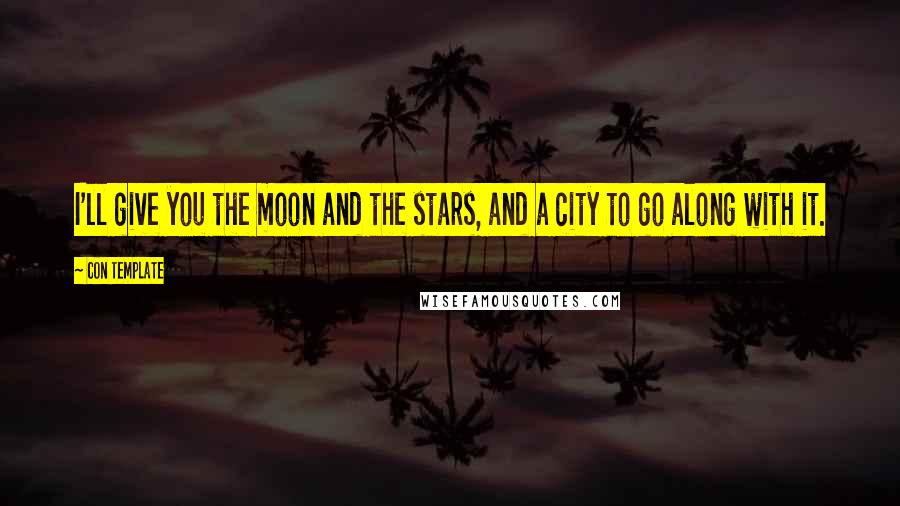 Con Template Quotes: I'll give you the moon and the stars, and a city to go along with it.