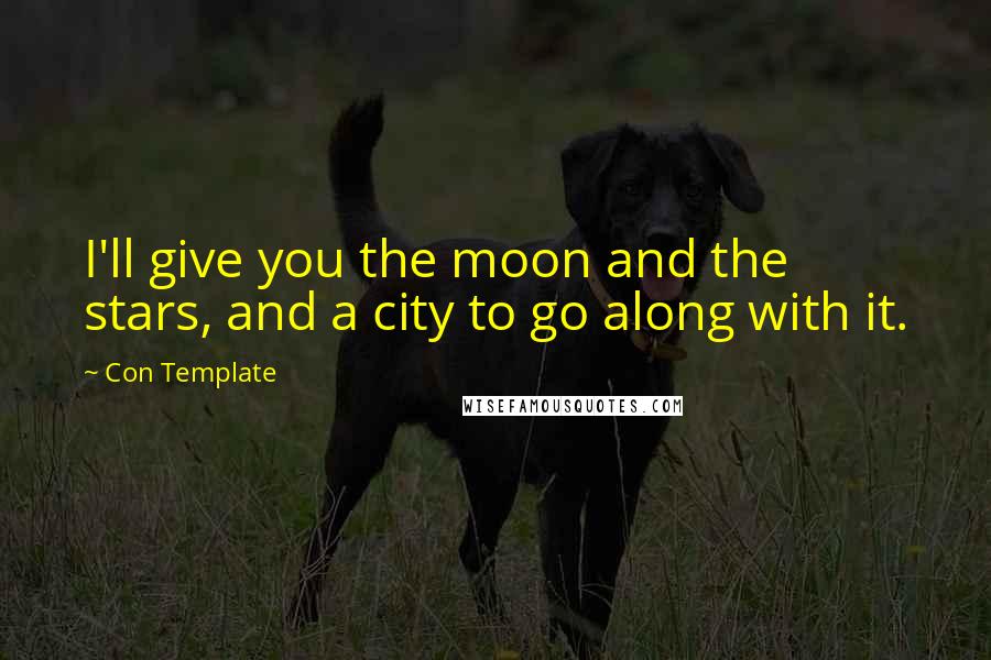 Con Template Quotes: I'll give you the moon and the stars, and a city to go along with it.