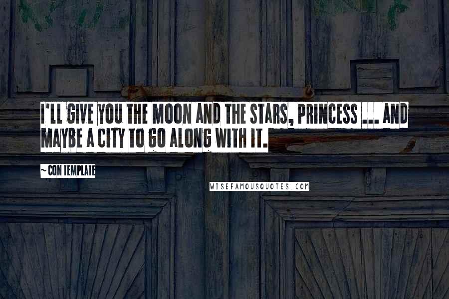 Con Template Quotes: I'll give you the moon and the stars, Princess ... and maybe a city to go along with it.