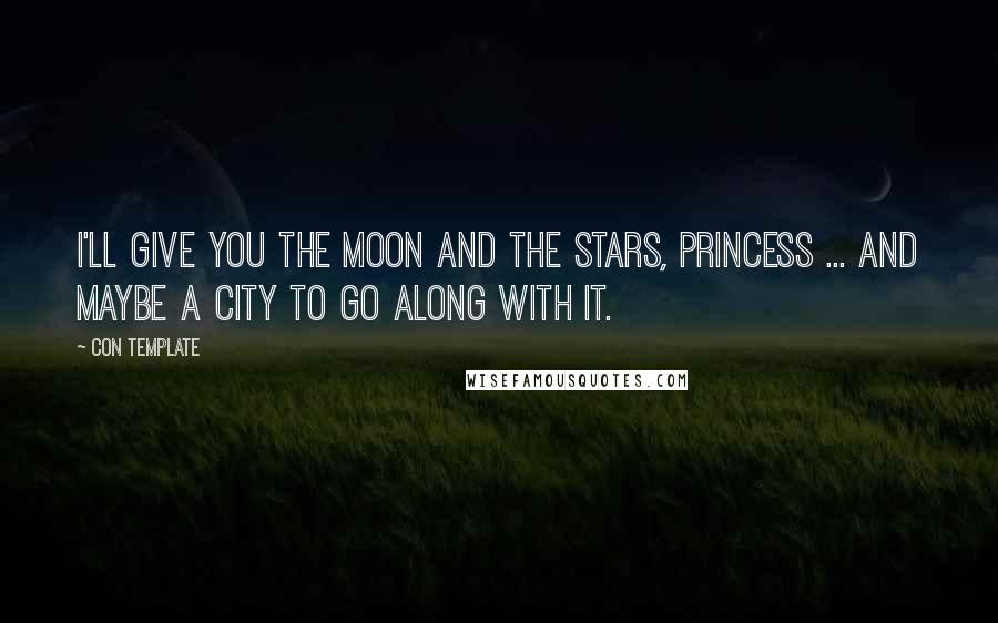 Con Template Quotes: I'll give you the moon and the stars, Princess ... and maybe a city to go along with it.