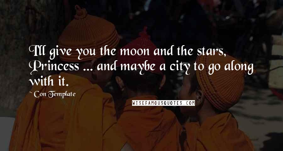 Con Template Quotes: I'll give you the moon and the stars, Princess ... and maybe a city to go along with it.