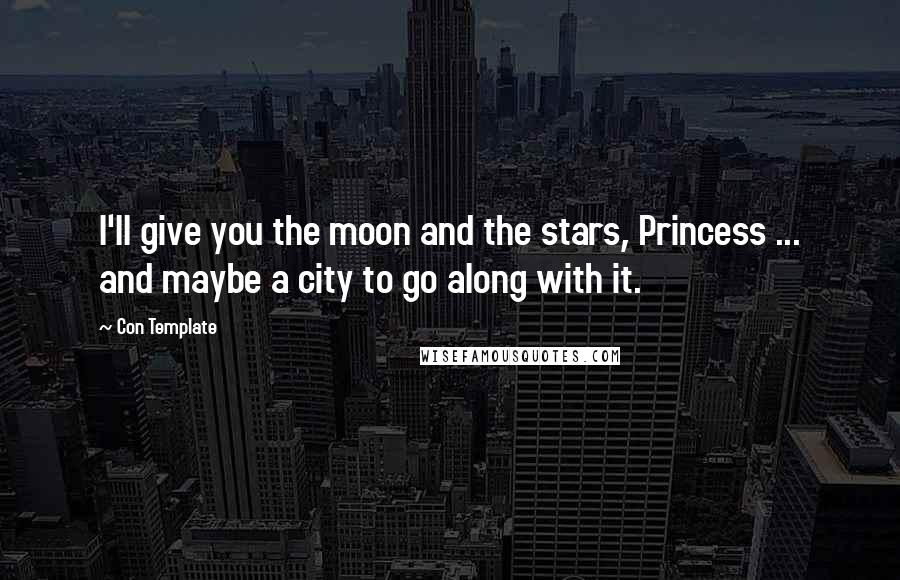 Con Template Quotes: I'll give you the moon and the stars, Princess ... and maybe a city to go along with it.