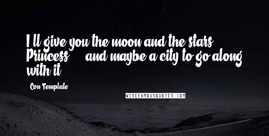 Con Template Quotes: I'll give you the moon and the stars, Princess ... and maybe a city to go along with it.