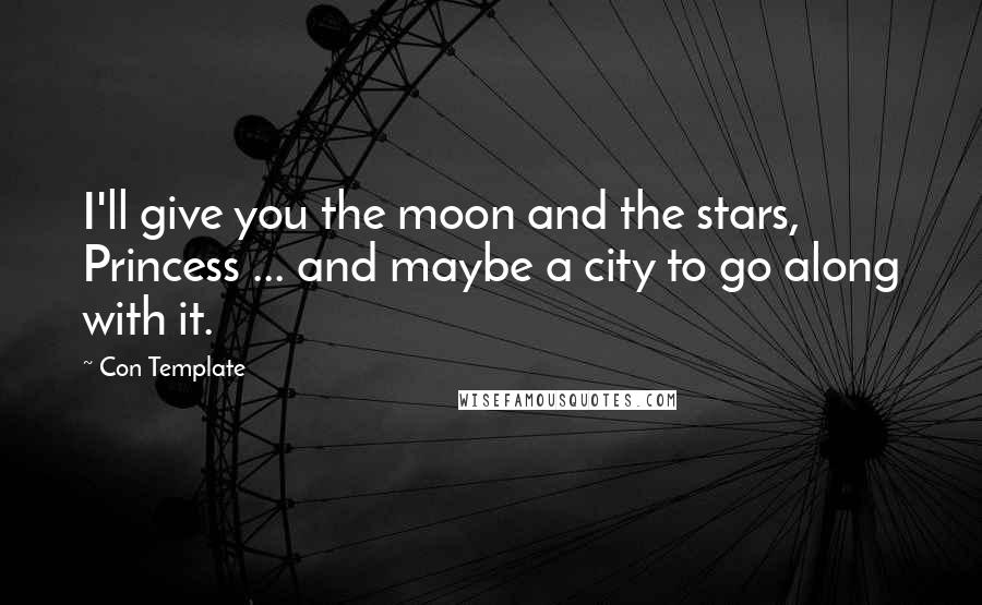 Con Template Quotes: I'll give you the moon and the stars, Princess ... and maybe a city to go along with it.