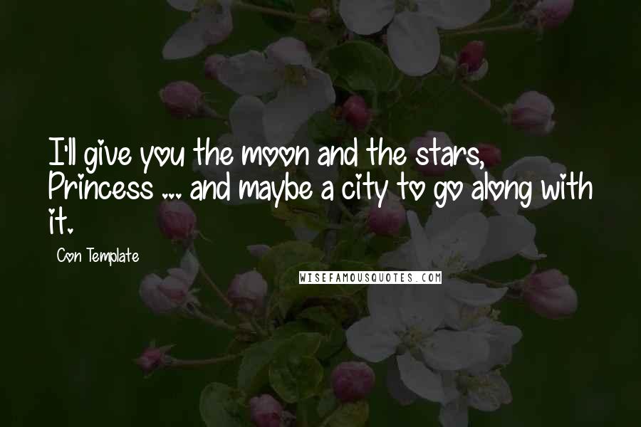 Con Template Quotes: I'll give you the moon and the stars, Princess ... and maybe a city to go along with it.