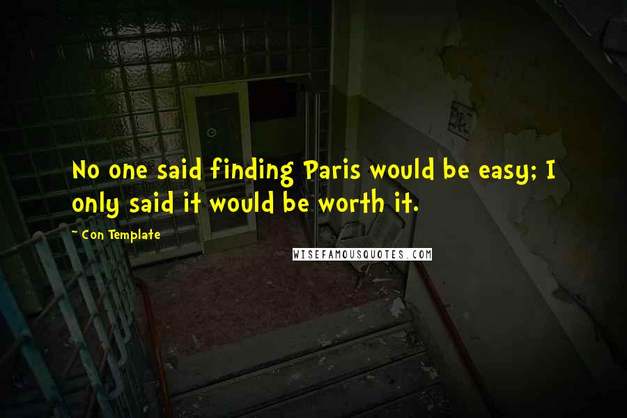 Con Template Quotes: No one said finding Paris would be easy; I only said it would be worth it.