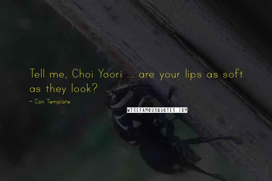 Con Template Quotes: Tell me, Choi Yoori ... are your lips as soft as they look?