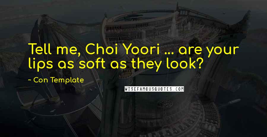 Con Template Quotes: Tell me, Choi Yoori ... are your lips as soft as they look?