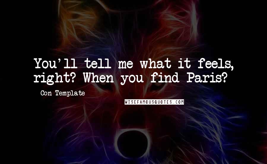 Con Template Quotes: You'll tell me what it feels, right? When you find Paris?