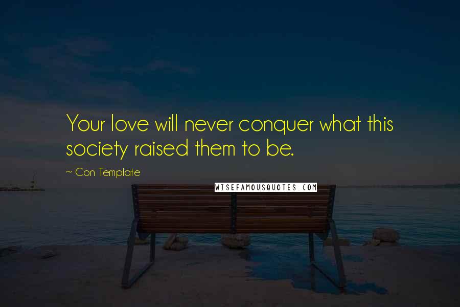 Con Template Quotes: Your love will never conquer what this society raised them to be.