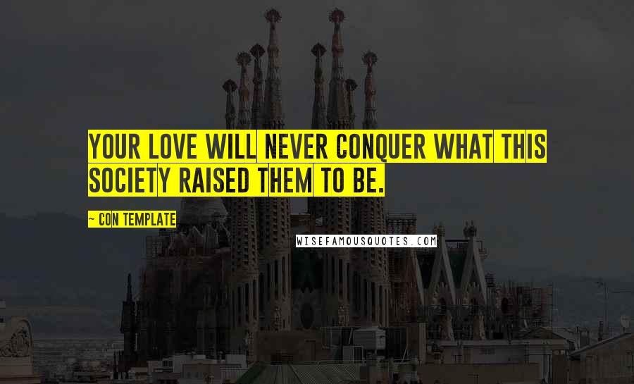 Con Template Quotes: Your love will never conquer what this society raised them to be.