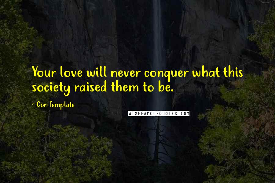 Con Template Quotes: Your love will never conquer what this society raised them to be.