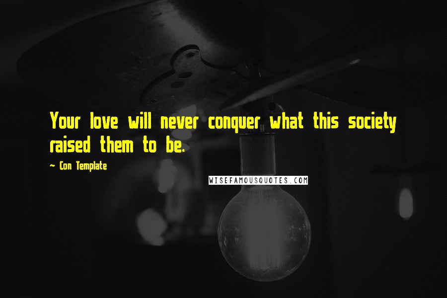 Con Template Quotes: Your love will never conquer what this society raised them to be.