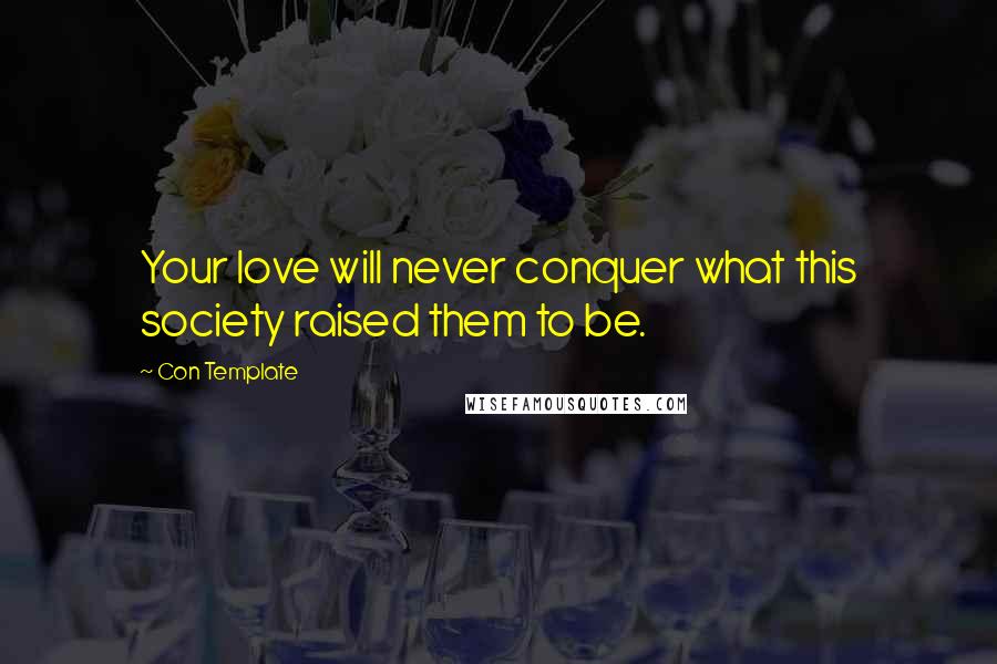 Con Template Quotes: Your love will never conquer what this society raised them to be.