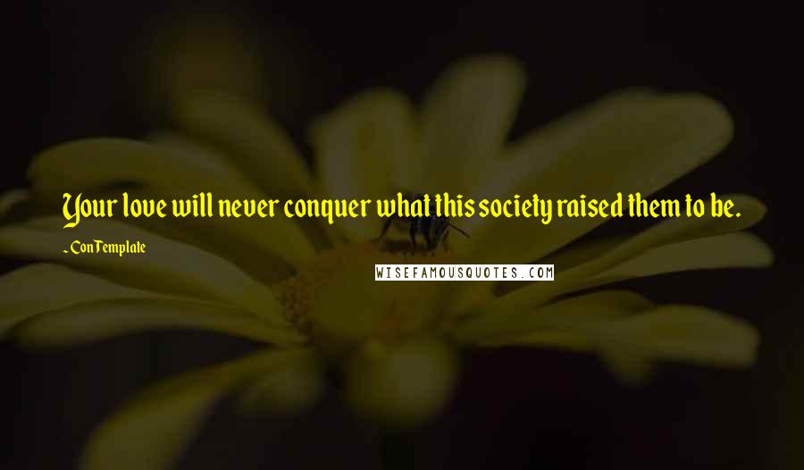 Con Template Quotes: Your love will never conquer what this society raised them to be.