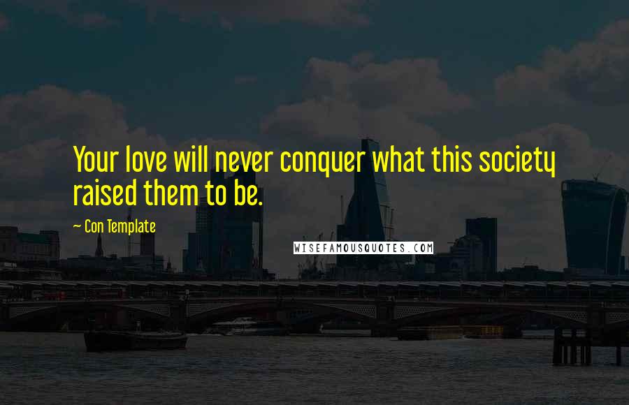 Con Template Quotes: Your love will never conquer what this society raised them to be.