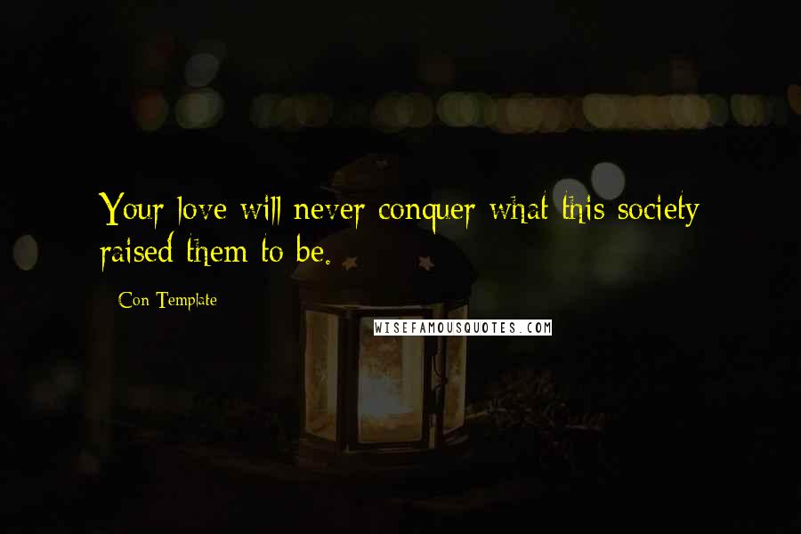 Con Template Quotes: Your love will never conquer what this society raised them to be.