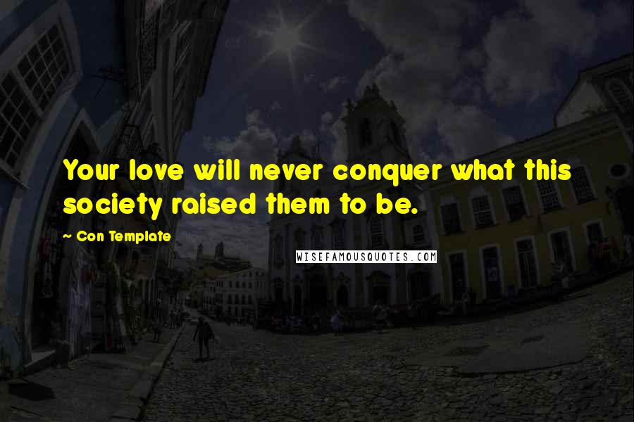 Con Template Quotes: Your love will never conquer what this society raised them to be.