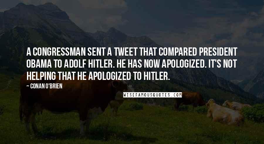 Conan O'Brien Quotes: A congressman sent a tweet that compared president Obama to Adolf Hitler. He has now apologized. It's not helping that he apologized to Hitler.