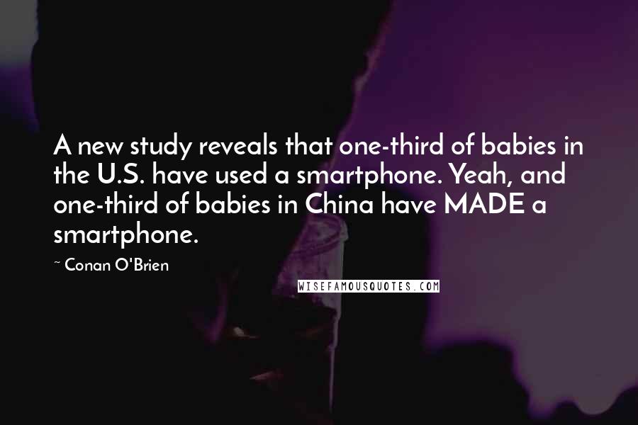 Conan O'Brien Quotes: A new study reveals that one-third of babies in the U.S. have used a smartphone. Yeah, and one-third of babies in China have MADE a smartphone.